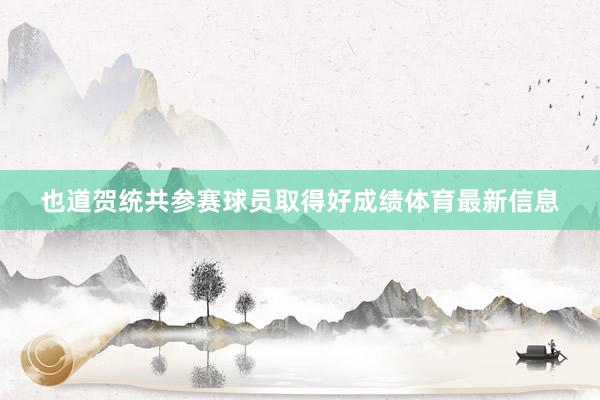 也道賀統共參賽球員取得好成績體育最新信息