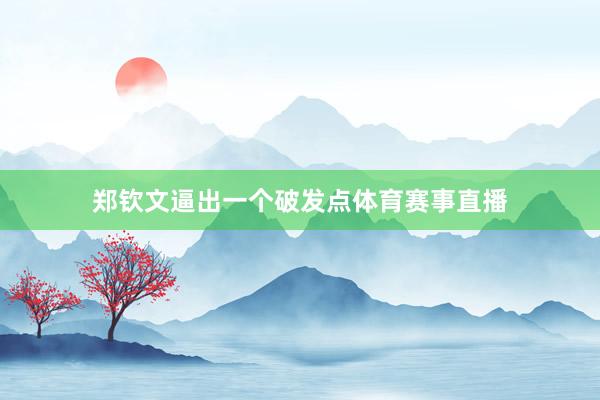 鄭欽文逼出一個破發點體育賽事直播